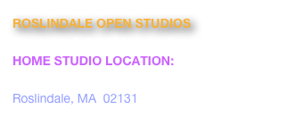 ROSLINDALE OPEN STUDIOS
November 5 & 6,  2011, 11-5pm
HOME STUDIO LOCATION:  
9 Lindall Street
Roslindale, MA  02131
www.roslindaleopenstudios.org