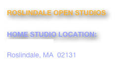 ROSLINDALE OPEN STUDIOS
November 2 & 3rd,  2013, 11-5pm
HOME STUDIO LOCATION:  
9 Lindall Street
Roslindale, MA  02131
www.roslindaleopenstudios.org