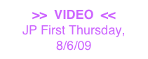 >>  VIDEO  <<
JP First Thursday, 8/6/09